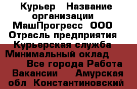 Курьер › Название организации ­ МашПрогресс, ООО › Отрасль предприятия ­ Курьерская служба › Минимальный оклад ­ 25 000 - Все города Работа » Вакансии   . Амурская обл.,Константиновский р-н